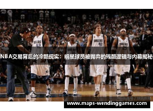 NBA交易背后的冷酷现实：明星球员被抛弃的残酷逻辑与内幕揭秘