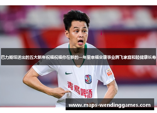 巴力斯塔送出的五大新年祝福祝福你在新的一年里幸福安康事业腾飞家庭和睦健康长寿