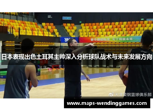 日本表现出色土耳其主帅深入分析球队战术与未来发展方向