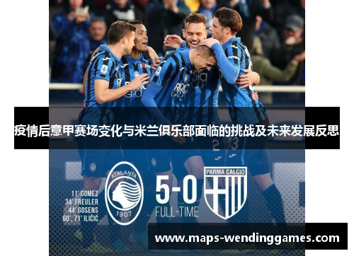 疫情后意甲赛场变化与米兰俱乐部面临的挑战及未来发展反思