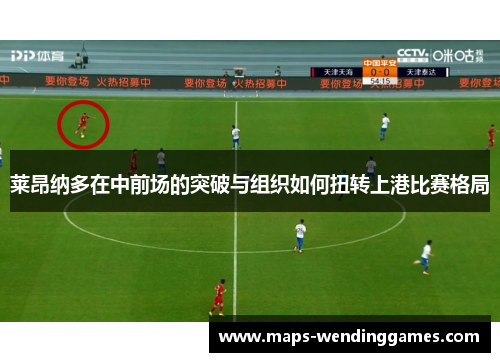 莱昂纳多在中前场的突破与组织如何扭转上港比赛格局