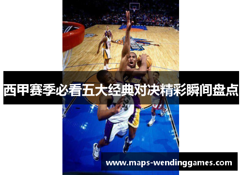 西甲赛季必看五大经典对决精彩瞬间盘点