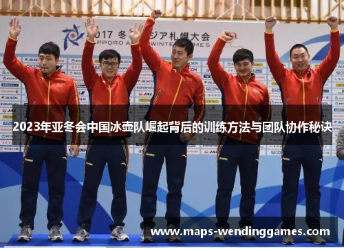 2023年亚冬会中国冰壶队崛起背后的训练方法与团队协作秘诀