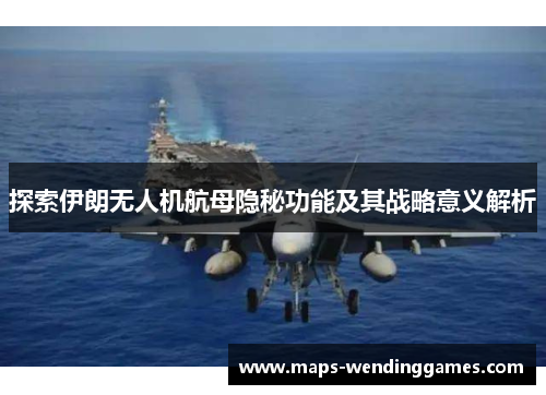 探索伊朗无人机航母隐秘功能及其战略意义解析