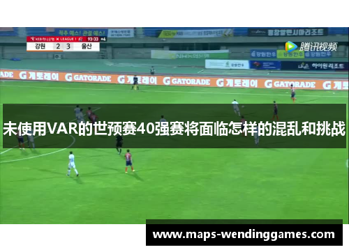 未使用VAR的世预赛40强赛将面临怎样的混乱和挑战