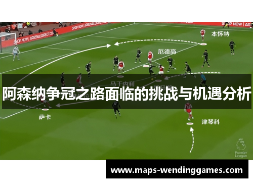 阿森纳争冠之路面临的挑战与机遇分析