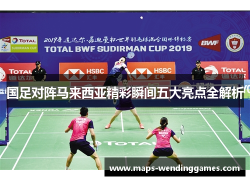 国足对阵马来西亚精彩瞬间五大亮点全解析