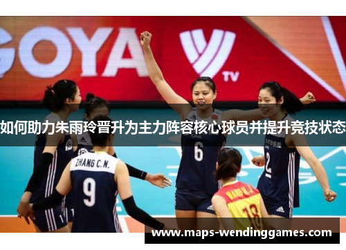 如何助力朱雨玲晋升为主力阵容核心球员并提升竞技状态