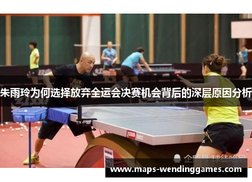 朱雨玲为何选择放弃全运会决赛机会背后的深层原因分析