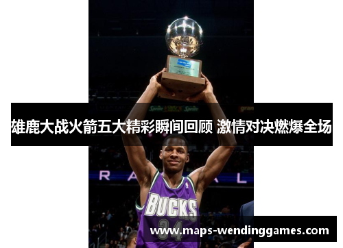 雄鹿大战火箭五大精彩瞬间回顾 激情对决燃爆全场