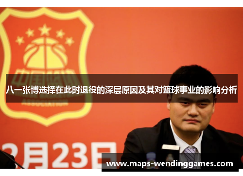 八一张博选择在此时退役的深层原因及其对篮球事业的影响分析