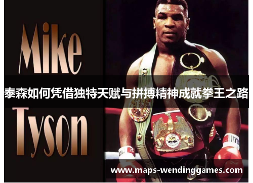 泰森如何凭借独特天赋与拼搏精神成就拳王之路