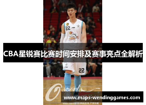 CBA星锐赛比赛时间安排及赛事亮点全解析