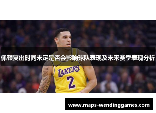 佩顿复出时间未定是否会影响球队表现及未来赛季表现分析