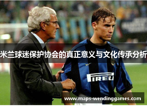 米兰球迷保护协会的真正意义与文化传承分析