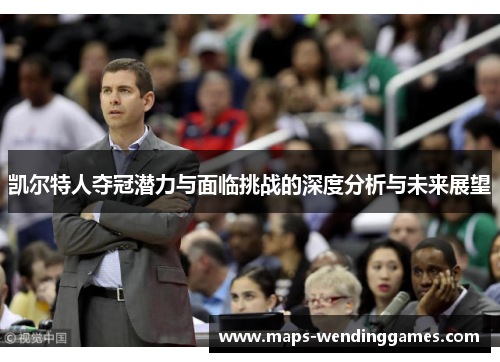 凯尔特人夺冠潜力与面临挑战的深度分析与未来展望