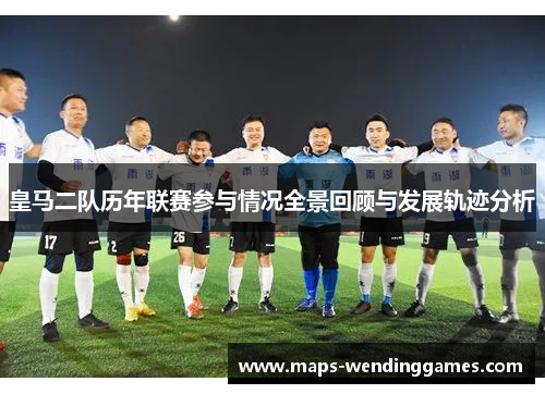 皇马二队历年联赛参与情况全景回顾与发展轨迹分析