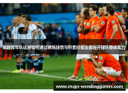 英超青年队比赛如何通过锻炼球员与积累经验全面提升球队整体实力
