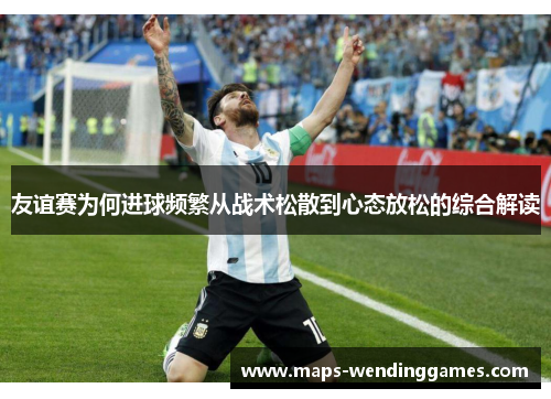 友谊赛为何进球频繁从战术松散到心态放松的综合解读