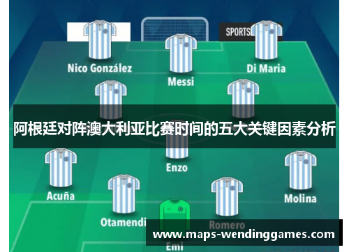 阿根廷对阵澳大利亚比赛时间的五大关键因素分析