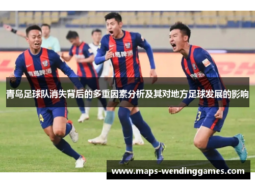 青岛足球队消失背后的多重因素分析及其对地方足球发展的影响