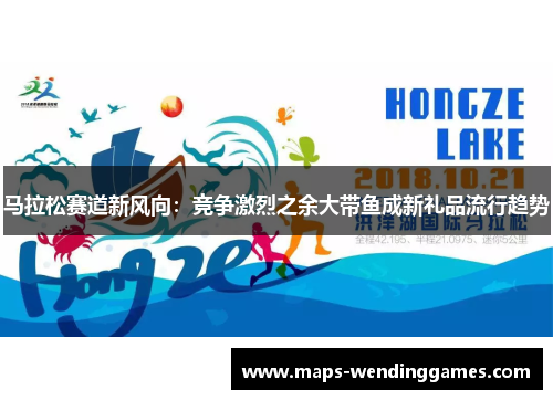 马拉松赛道新风向：竞争激烈之余大带鱼成新礼品流行趋势