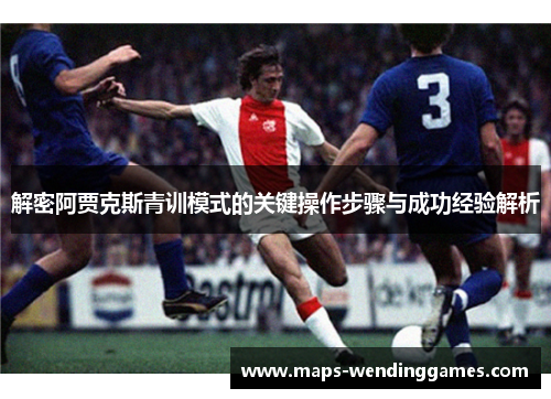 解密阿贾克斯青训模式的关键操作步骤与成功经验解析