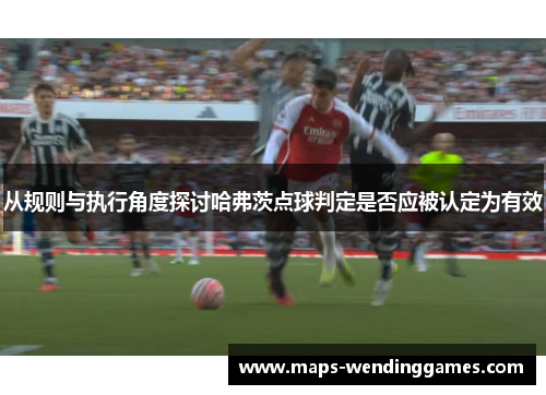 从规则与执行角度探讨哈弗茨点球判定是否应被认定为有效