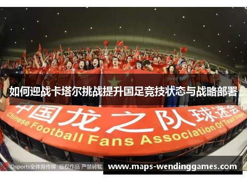 如何迎战卡塔尔挑战提升国足竞技状态与战略部署