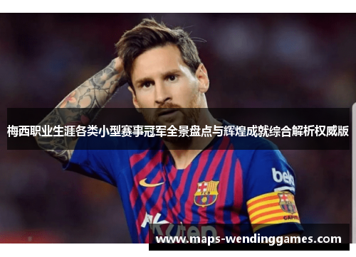 梅西职业生涯各类小型赛事冠军全景盘点与辉煌成就综合解析权威版