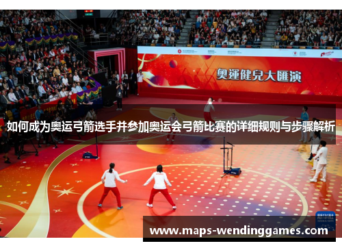 如何成为奥运弓箭选手并参加奥运会弓箭比赛的详细规则与步骤解析