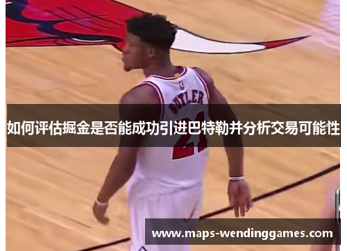 如何评估掘金是否能成功引进巴特勒并分析交易可能性